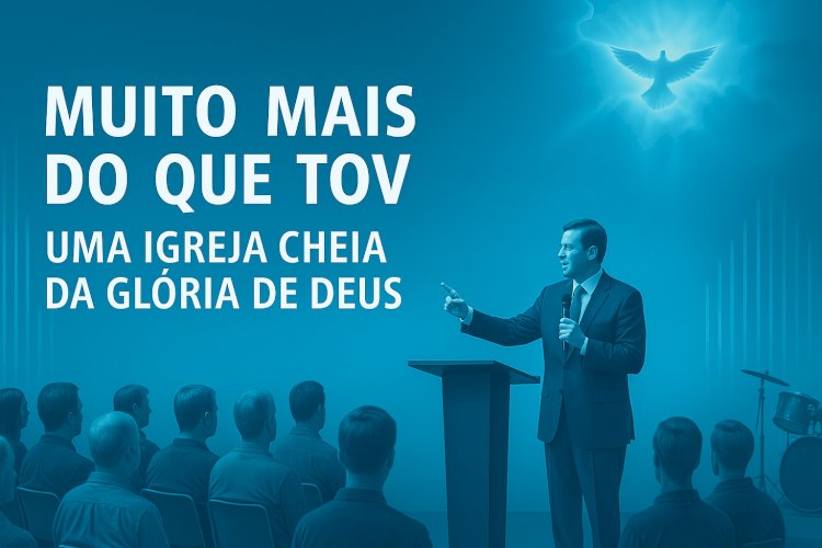 Muito Mais do que Tov – Uma Igreja Cheia da Glória de Deus